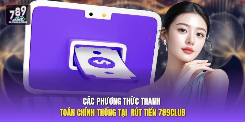 Các phương thức thanh toán chính thống tại rút tiền 789CLUB